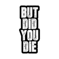 But Did You Die
