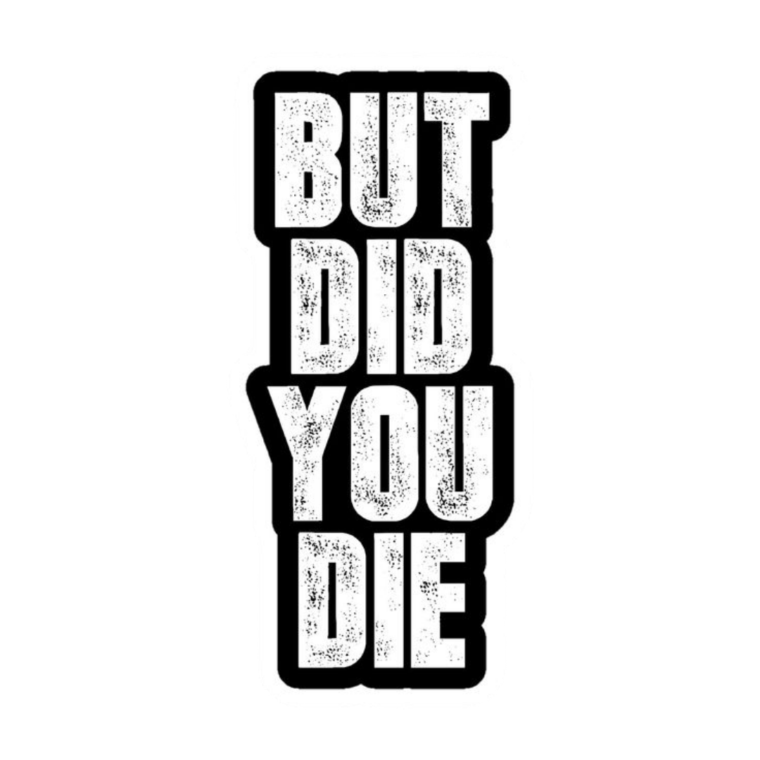 But Did You Die