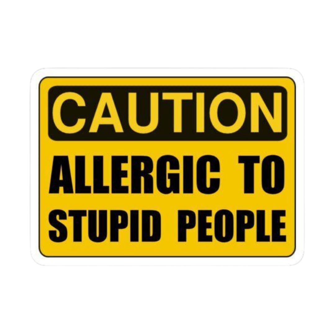 Caution: Allergic to Stupid People